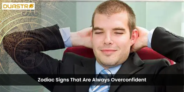 Zodiac Signs That Are Always Overconfident
