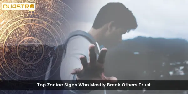 Top Zodiac Signs Who Mostly Break Others Trust