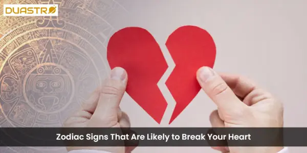 Zodiac Signs That Are Likely to Break Your Heart