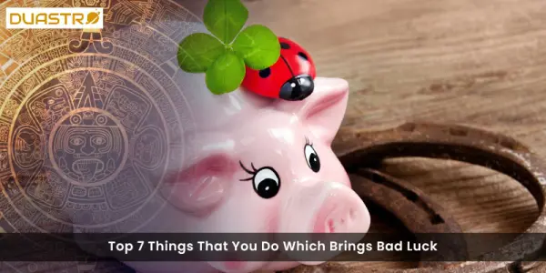 Top 7 Things That You Do Which Brings Bad Luck