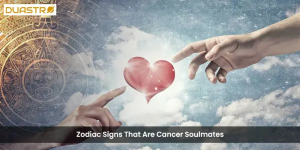Zodiac Signs That Are Cancer Soulmates