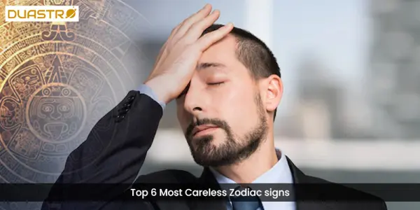 Top 6 Most Careless Zodiac signs