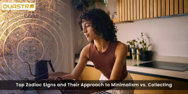Top Zodiac Signs and Their Approach to Minimalism vs. Collecting