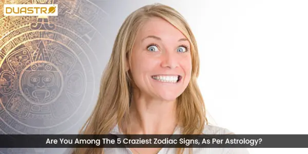 Are You Among The 5 Craziest Zodiac Signs, As Per Astrology?
