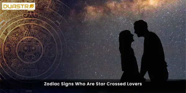 Zodiac Signs Who Are Star Crossed Lovers