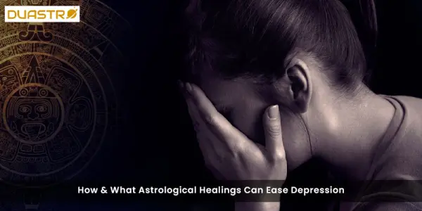 How & What Astrological Healings Can Ease Depression