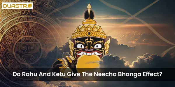 Do Rahu And Ketu Give The Neecha Bhanga Effect?