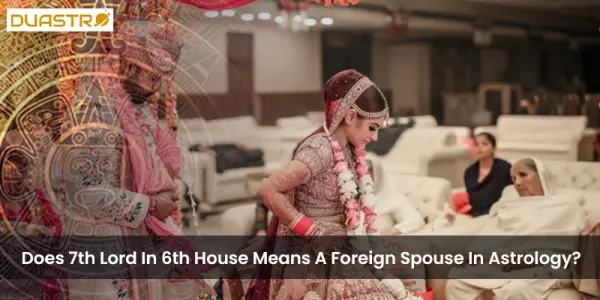 Does 7th Lord In 6th House Means A Foreign Spouse In Astrology?