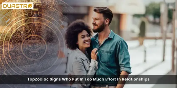 TopZodiac Signs Who Put In Too Much Effort In Relationships
