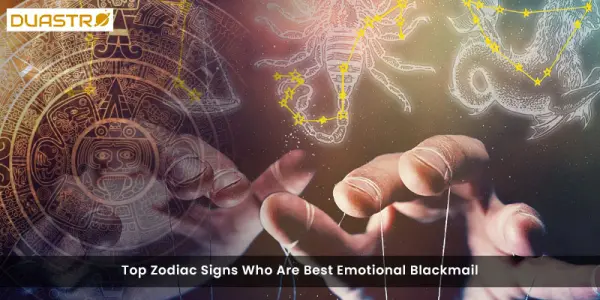 Top Zodiac Signs Who Are Best Emotional Blackmailer