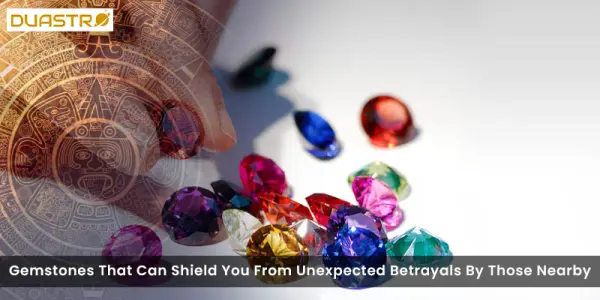 Gemstones That Can Shield You From Unexpected Betrayals By Those Nearby
