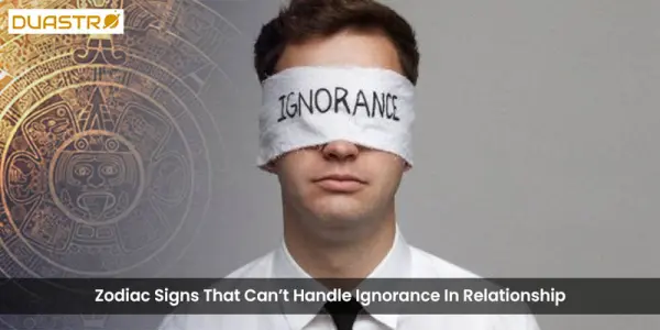 Zodiac Signs That Cant Handle Ignorance In Relationship