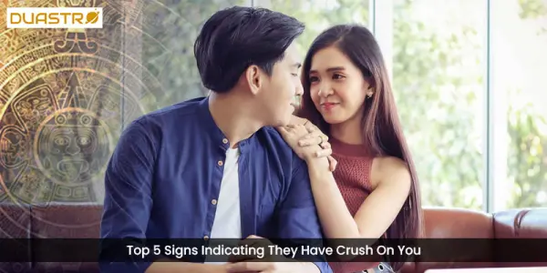 Top 5 Signs Indicating They Have Crush On You