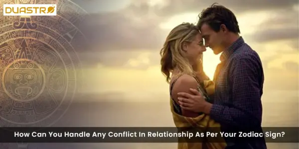 How Can You Handle Any Conflict In Relationship As Per Your Zodiac Sign?