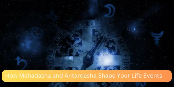 How Mahadasha and Antardasha Shape Your Life Events