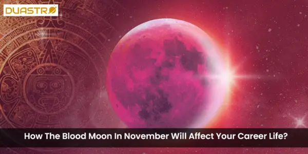 How The Blood Moon In November Will Affect Your Career Life?