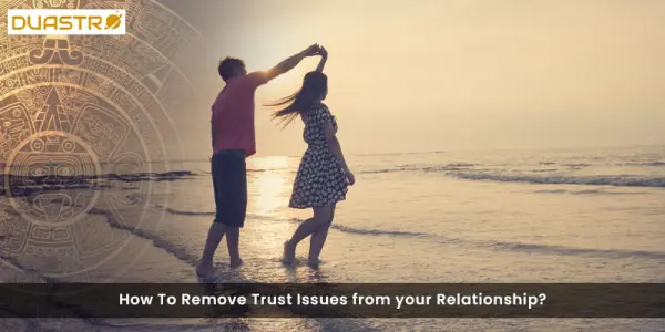 How To Remove Trust Issues from your Relationship?