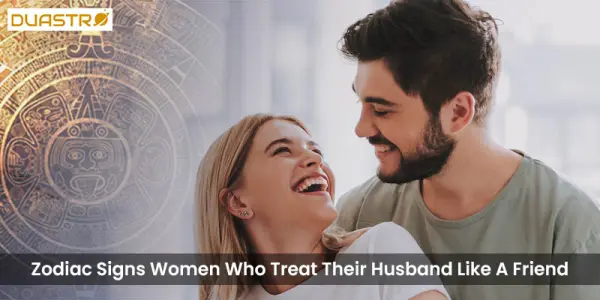 Zodiac Signs Women Who Treat Their Husband Like A Friend