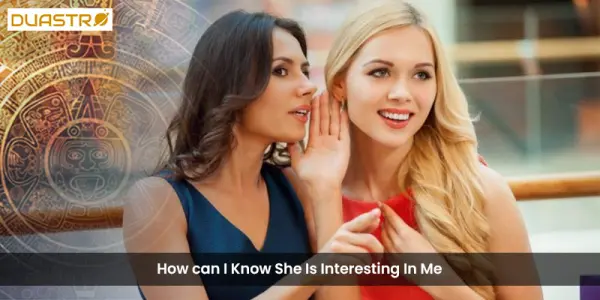 How can I Know She Is Interesting In Me