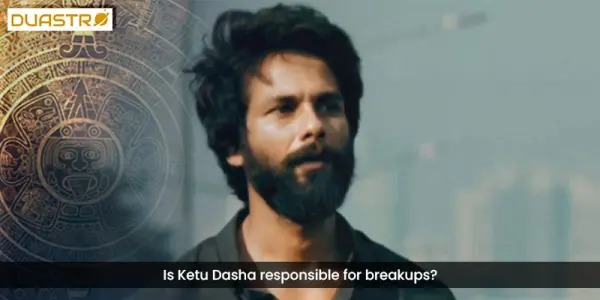 Is Ketu Dasha responsible for breakups?
