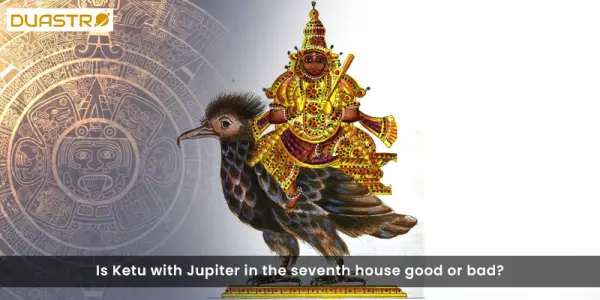 Is Ketu with Jupiter in the seventh house good or bad?