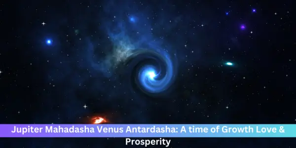 Jupiter Mahadasha Venus Antardasha: A time of Growth Love & Prosperity