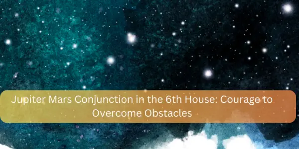 Jupiter Mars Conjunction in the 6th House: Courage to Overcome Obstacles