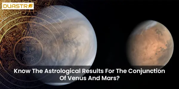 Know The Astrological Results For The Conjunction Of Venus And Mars?
