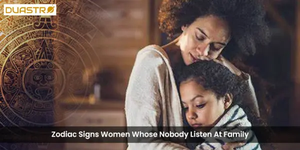 Zodiac Signs Women Whose Nobody Listen At Family