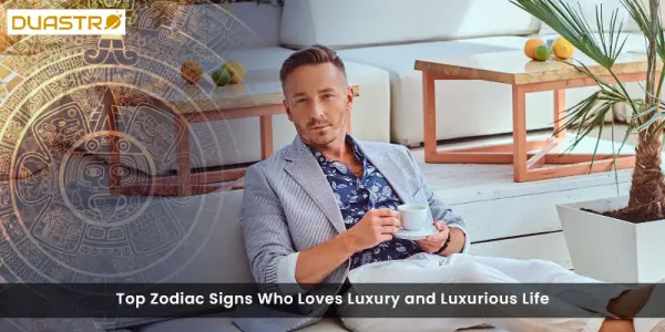 Top Zodiac Signs Who Loves Luxury and Luxurious Life