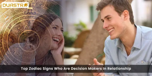 Top Zodiac Signs Who Are Decision Makers In Relationship