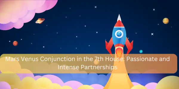 Mars Venus Conjunction in the 7th House: Passionate and Intense Partnerships