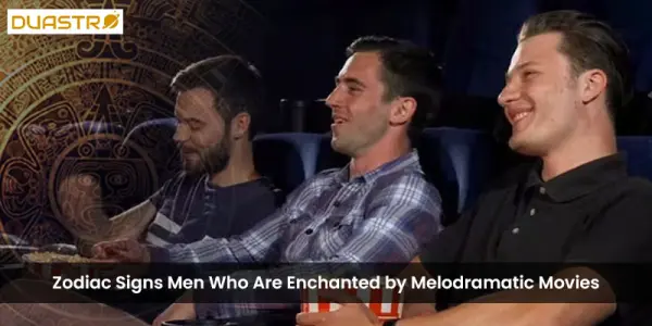 Zodiac Signs Men Who Are Enchanted by Melodramatic Movies