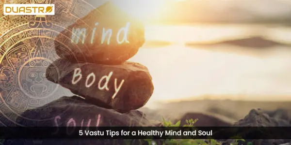 5 Vastu Tips for a Healthy Mind and Soul