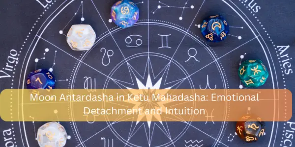 Moon Antardasha in Ketu Mahadasha: Emotional Detachment and Intuition