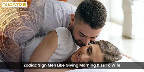 Zodiac Sign Men Like Giving Morning Kiss To Wife