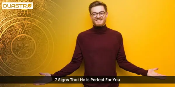 7 Signs That He Is Perfect For You