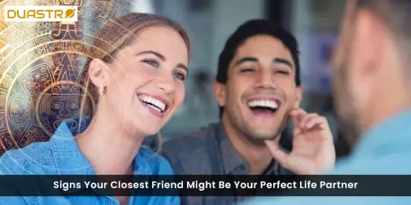 Signs Your Closest Friend Might Be Your Perfect Life Partner