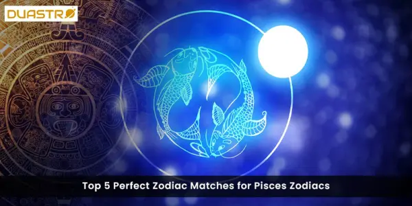 Top 5 Perfect Zodiac Matches for Pisces Zodiacs