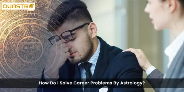 How Do I Solve Career Problems By Astrology?
