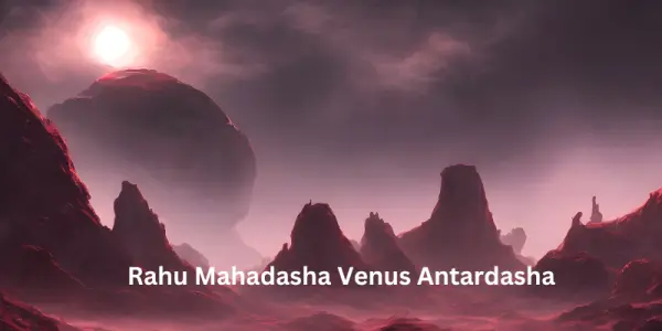 Rahu Mahadasha Venus Antardasha