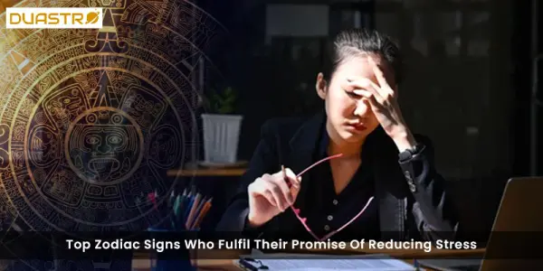 Top Zodiac Signs Who Fulfil Their Promise Of Reducing Stress