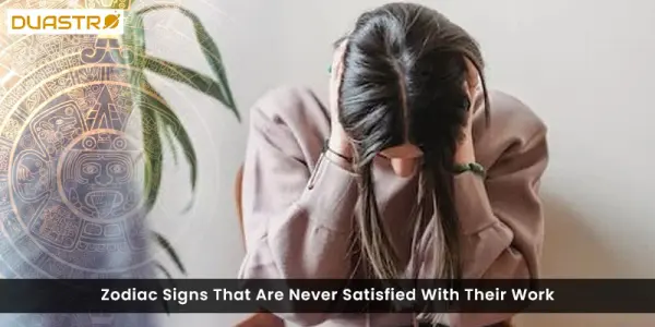 Zodiac Signs That Are Never Satisfied With Their Work