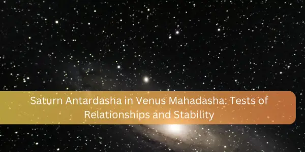 Saturn Antardasha in Venus Mahadasha: Tests of Relationships and Stability