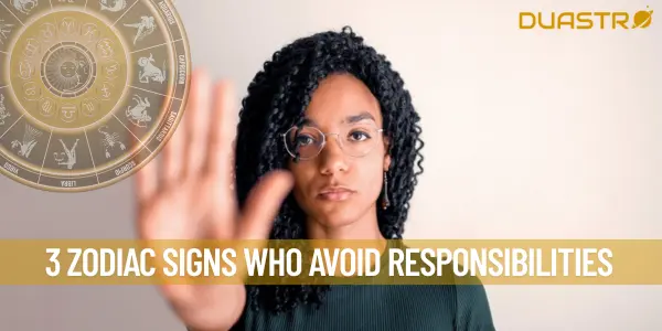 3 Zodiac Signs who Avoid Responsibilities