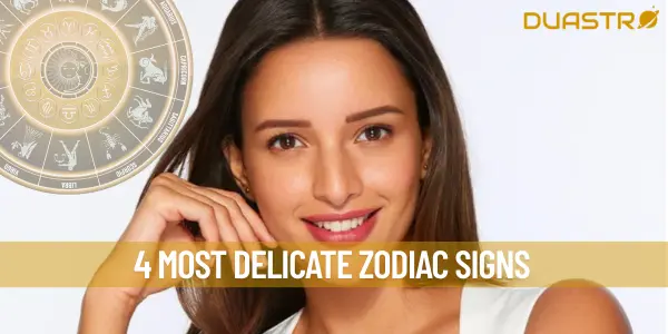 4 Most Delicate Zodiac Signs