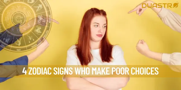 4 Zodiac Signs Who make Poor Choices