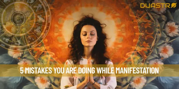 5 Mistakes You Are Doing While Manifestation