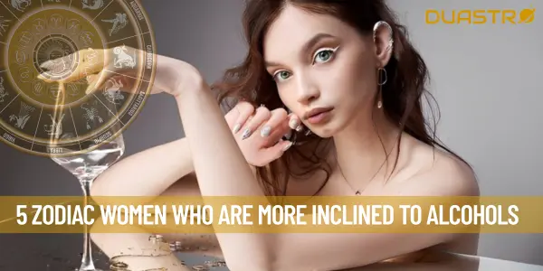 5 zodiac women who are more inclined to alcohols
