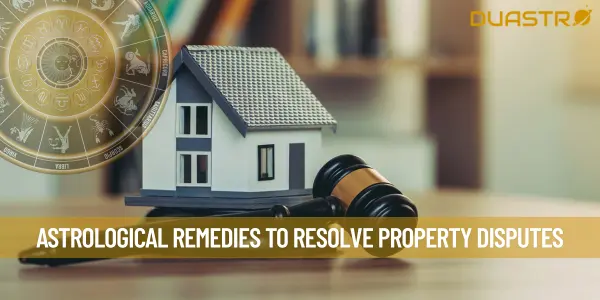 Astrological Remedies To Resolve Property Disputes
